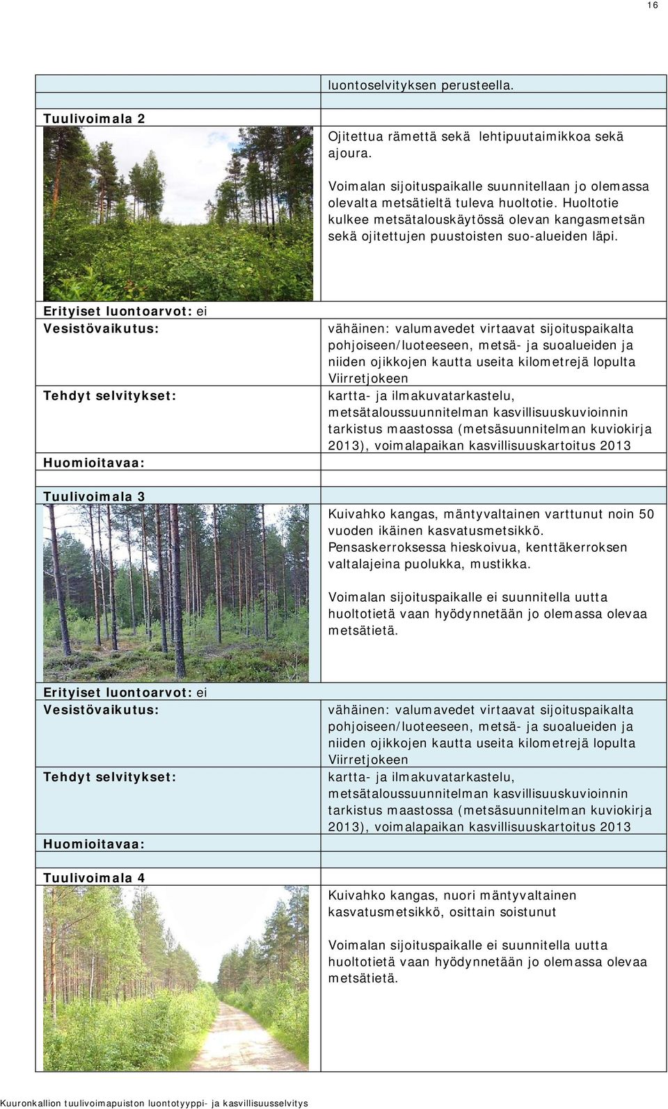 Tuulivoimala 3 vähäinen: valumavedet virtaavat sijoituspaikalta pohjoiseen/luoteeseen, metsä- ja suoalueiden ja niiden ojikkojen kautta useita kilometrejä lopulta Viirretjokeen