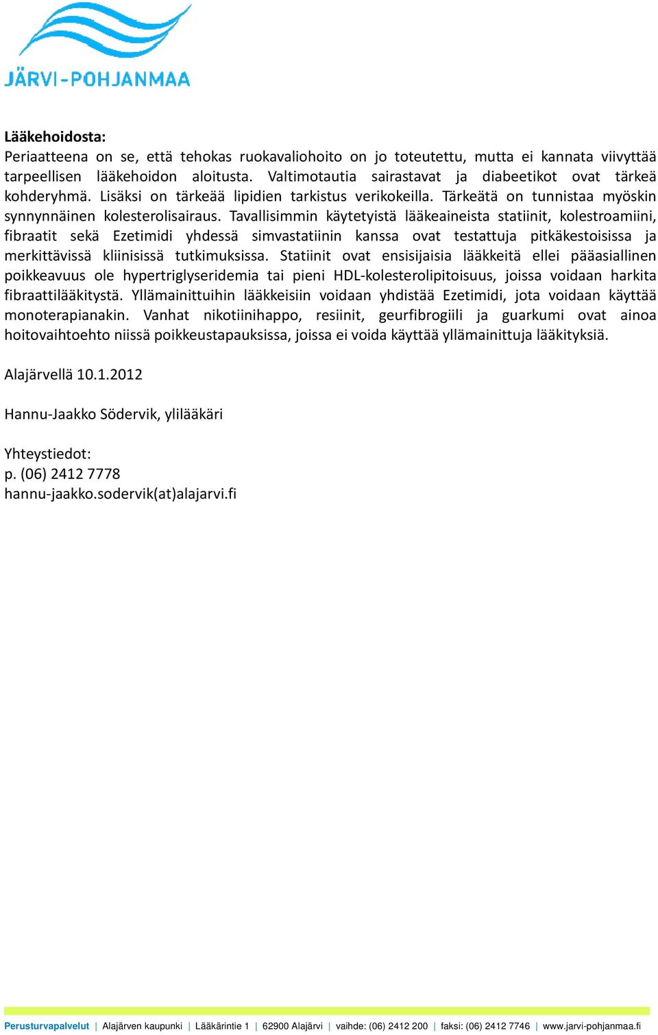 Tavallisimmin käytetyistä lääkeaineista statiinit, kolestroamiini, fibraatit sekä Ezetimidi yhdessä simvastatiinin kanssa ovat testattuja pitkäkestoisissa ja merkittävissä kliinisissä tutkimuksissa.