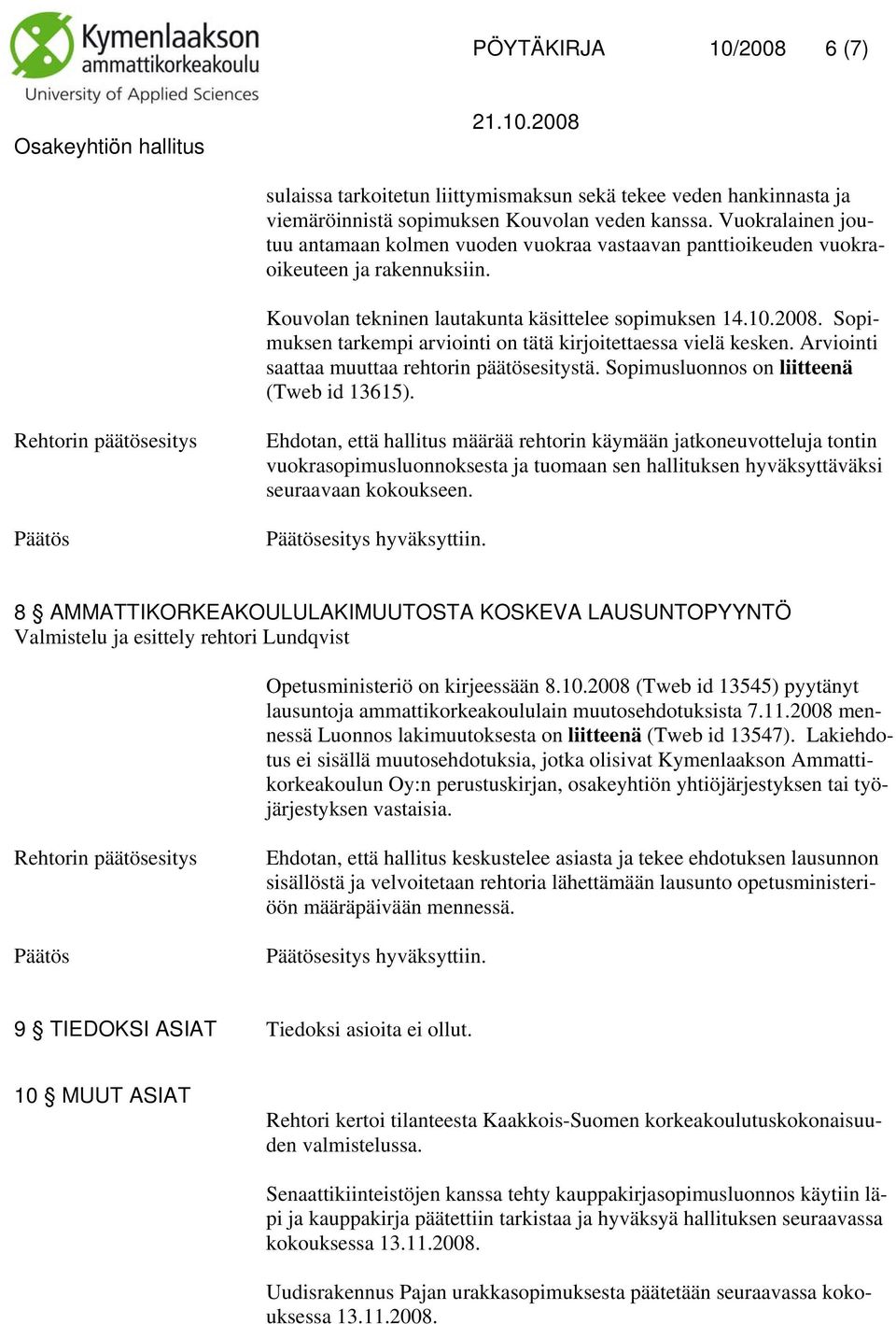 Sopimuksen tarkempi arviointi on tätä kirjoitettaessa vielä kesken. Arviointi saattaa muuttaa rehtorin päätösesitystä. Sopimusluonnos on liitteenä (Tweb id 13615).