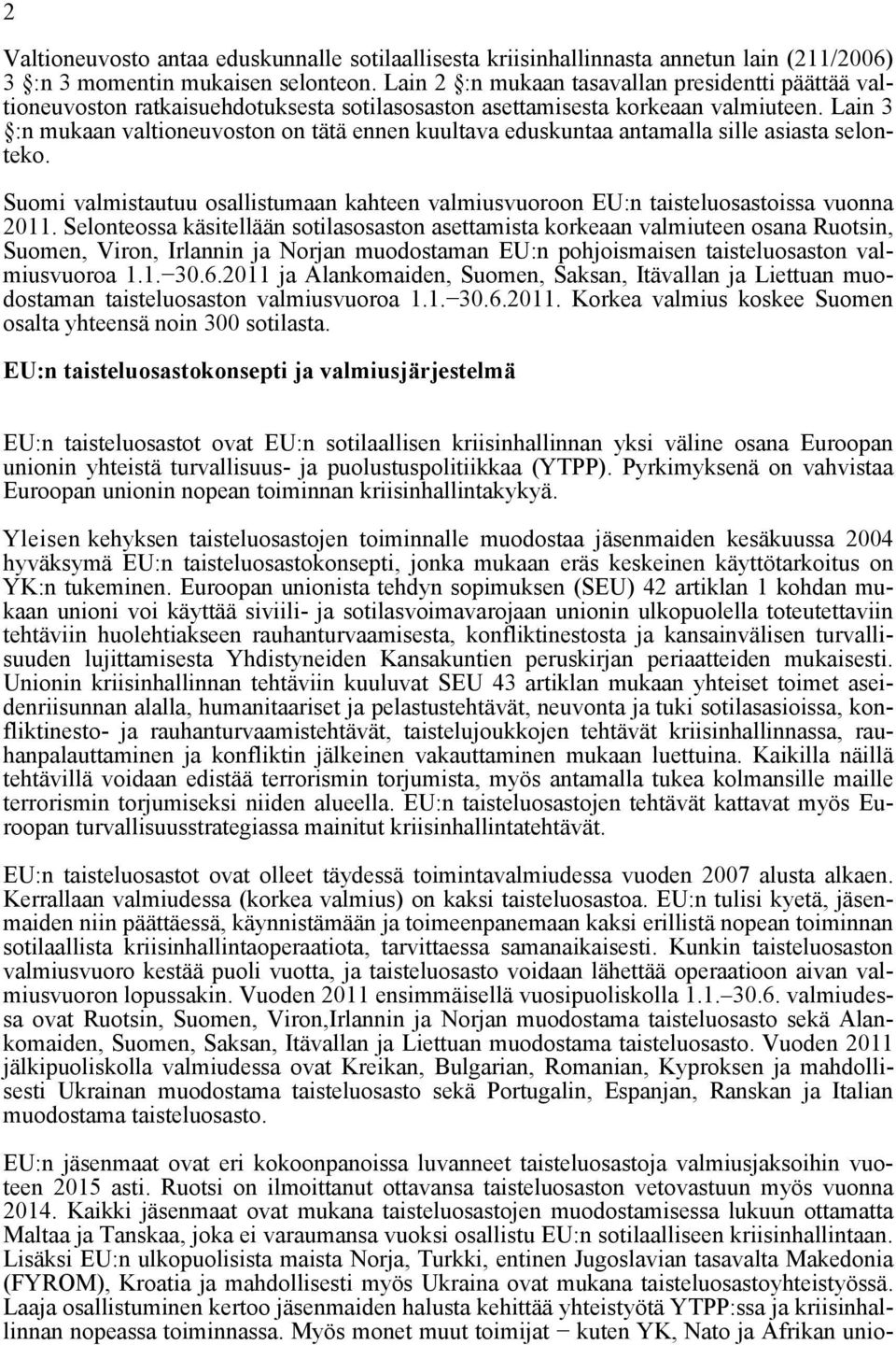 Lain 3 :n mukaan valtioneuvoston on tätä ennen kuultava eduskuntaa antamalla sille asiasta selonteko. Suomi valmistautuu osallistumaan kahteen valmiusvuoroon EU:n taisteluosastoissa vuonna 2011.