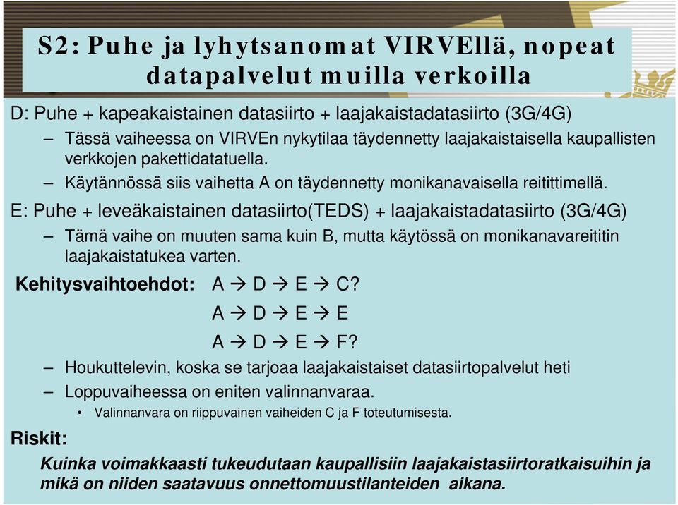 E: Puhe + leveäkaistainen datasiirto(teds) + laajakaistadatasiirto (3G/4G) Tämä vaihe on muuten sama kuin B, mutta käytössä on monikanavareititin laajakaistatukea varten. Kehitysvaihtoehdot: A D E C?