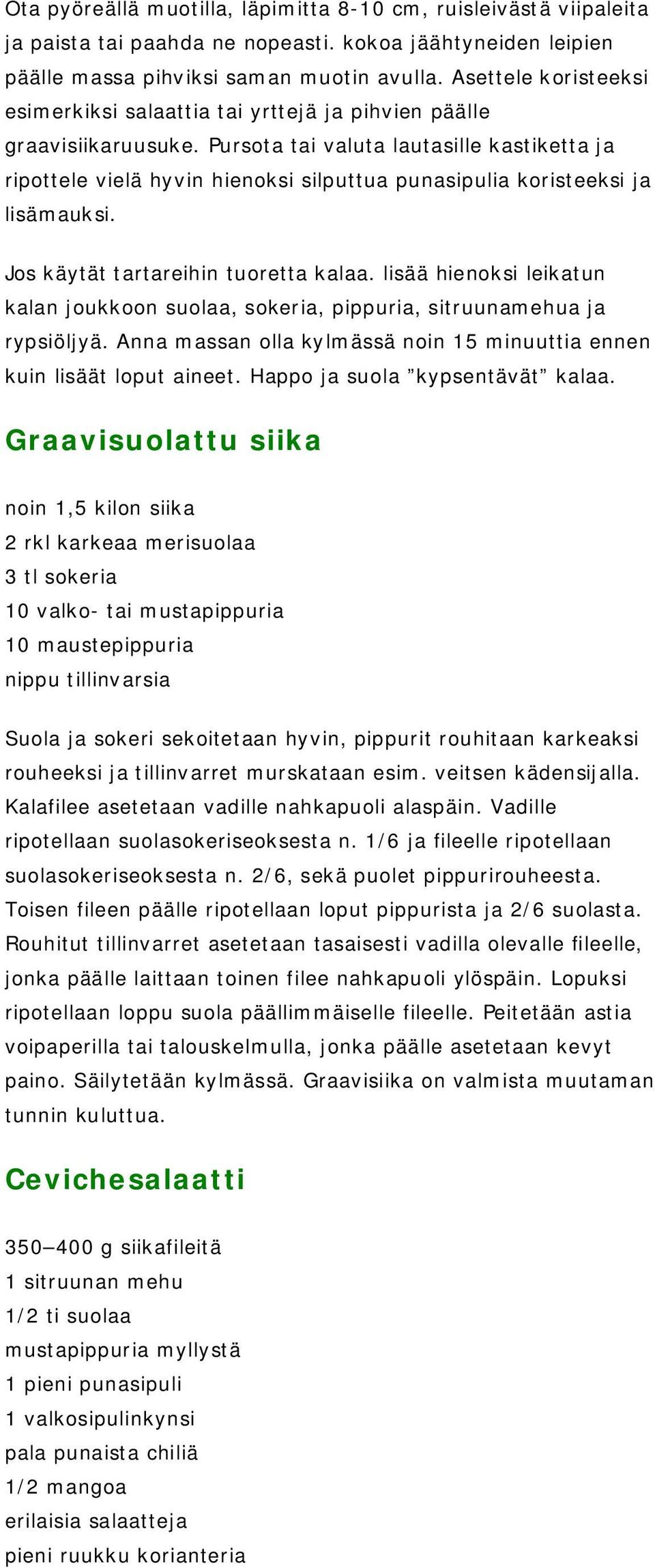 Pursota tai valuta lautasille kastiketta ja ripottele vielä hyvin hienoksi silputtua punasipulia koristeeksi ja lisämauksi. Jos käytät tartareihin tuoretta kalaa.