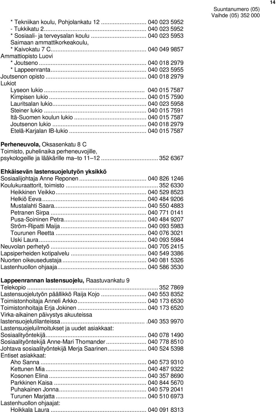 .. 040 015 7590 Lauritsalan lukio... 040 023 5958 Steiner lukio... 040 015 7591 Itä-Suomen koulun lukio... 040 015 7587 Joutsenon lukio... 040 018 2979 Etelä-Karjalan IB-lukio.