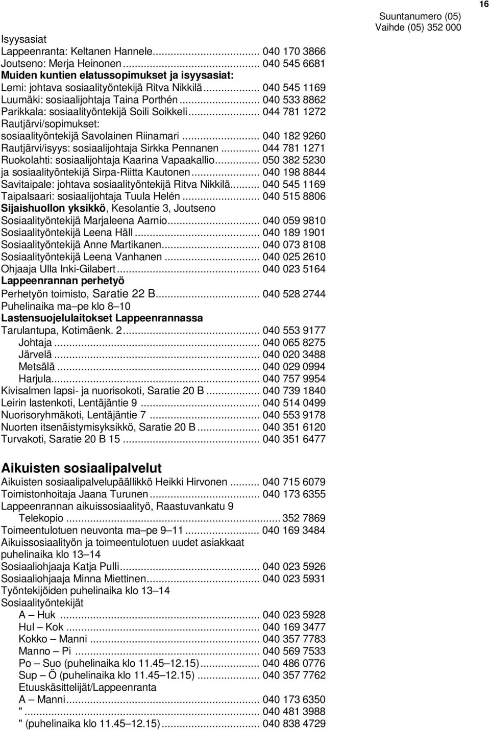 .. 040 182 9260 Rautjärvi/isyys: sosiaalijohtaja Sirkka Pennanen... 044 781 1271 Ruokolahti: sosiaalijohtaja Kaarina Vapaakallio... 050 382 5230 ja sosiaalityöntekijä Sirpa-Riitta Kautonen.
