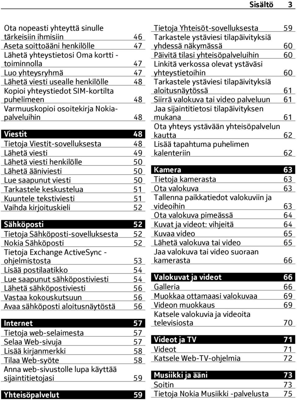 50 Lue saapunut viesti 50 Tarkastele keskustelua 51 Kuuntele tekstiviesti 51 Vaihda kirjoituskieli 52 Sähköposti 52 Tietoja Sähköposti-sovelluksesta 52 Nokia Sähköposti 52 Tietoja Exchange ActiveSync