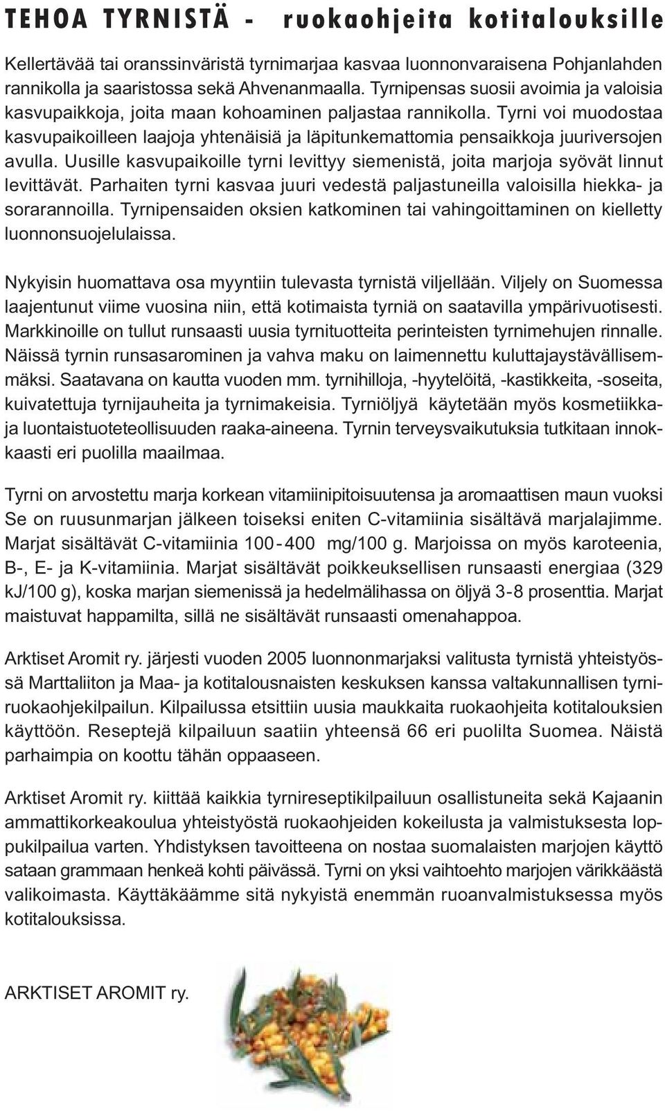 Tyrni voi muodostaa kasvupaikoilleen laajoja yhtenäisiä ja läpitunkemattomia pensaikkoja juuriversojen avulla. Uusille kasvupaikoille tyrni levittyy siemenistä, joita marjoja syövät linnut levittävät.