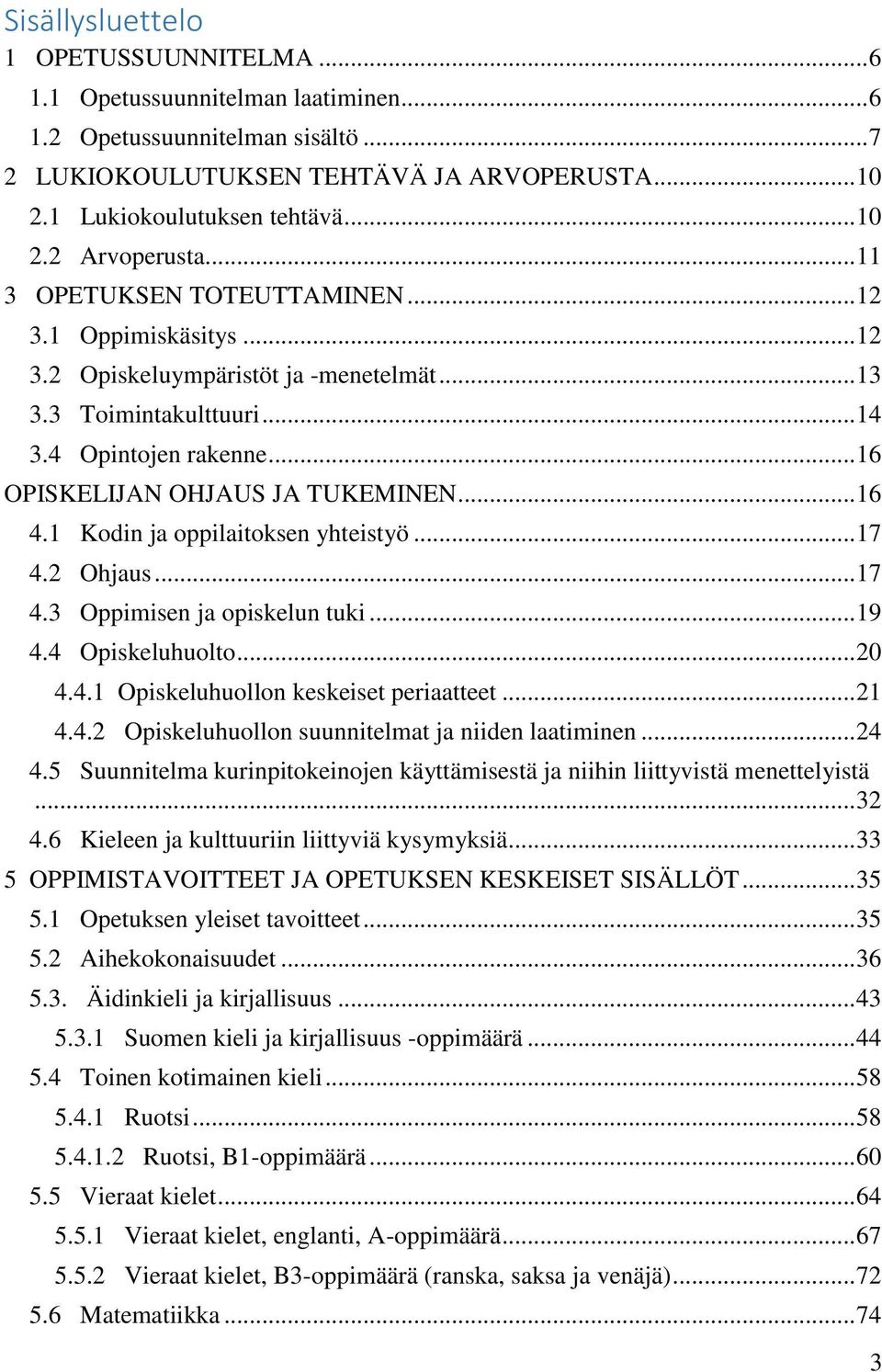 .. 16 4.1 Kodin ja oppilaitoksen yhteistyö... 17 4.2 Ohjaus... 17 4.3 Oppimisen ja opiskelun tuki... 19 4.4 Opiskeluhuolto... 20 4.4.1 Opiskeluhuollon keskeiset periaatteet... 21 4.4.2 Opiskeluhuollon suunnitelmat ja niiden laatiminen.