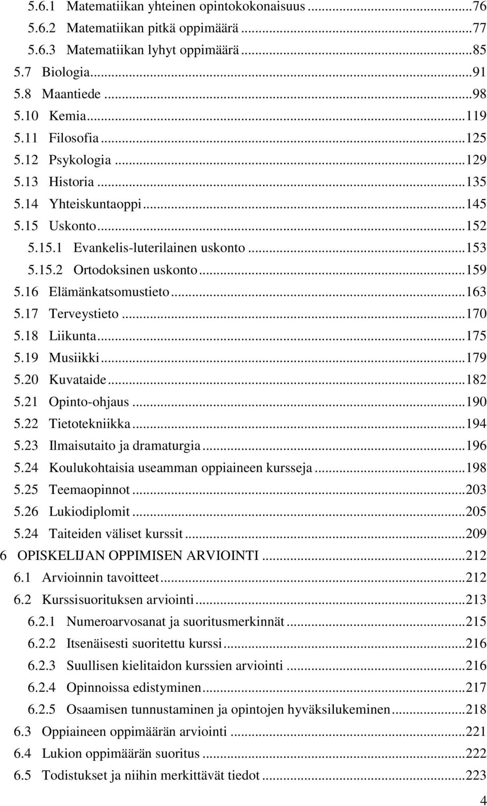 16 Elämänkatsomustieto... 163 5.17 Terveystieto... 170 5.18 Liikunta... 175 5.19 Musiikki... 179 5.20 Kuvataide... 182 5.21 Opinto-ohjaus... 190 5.22 Tietotekniikka... 194 5.