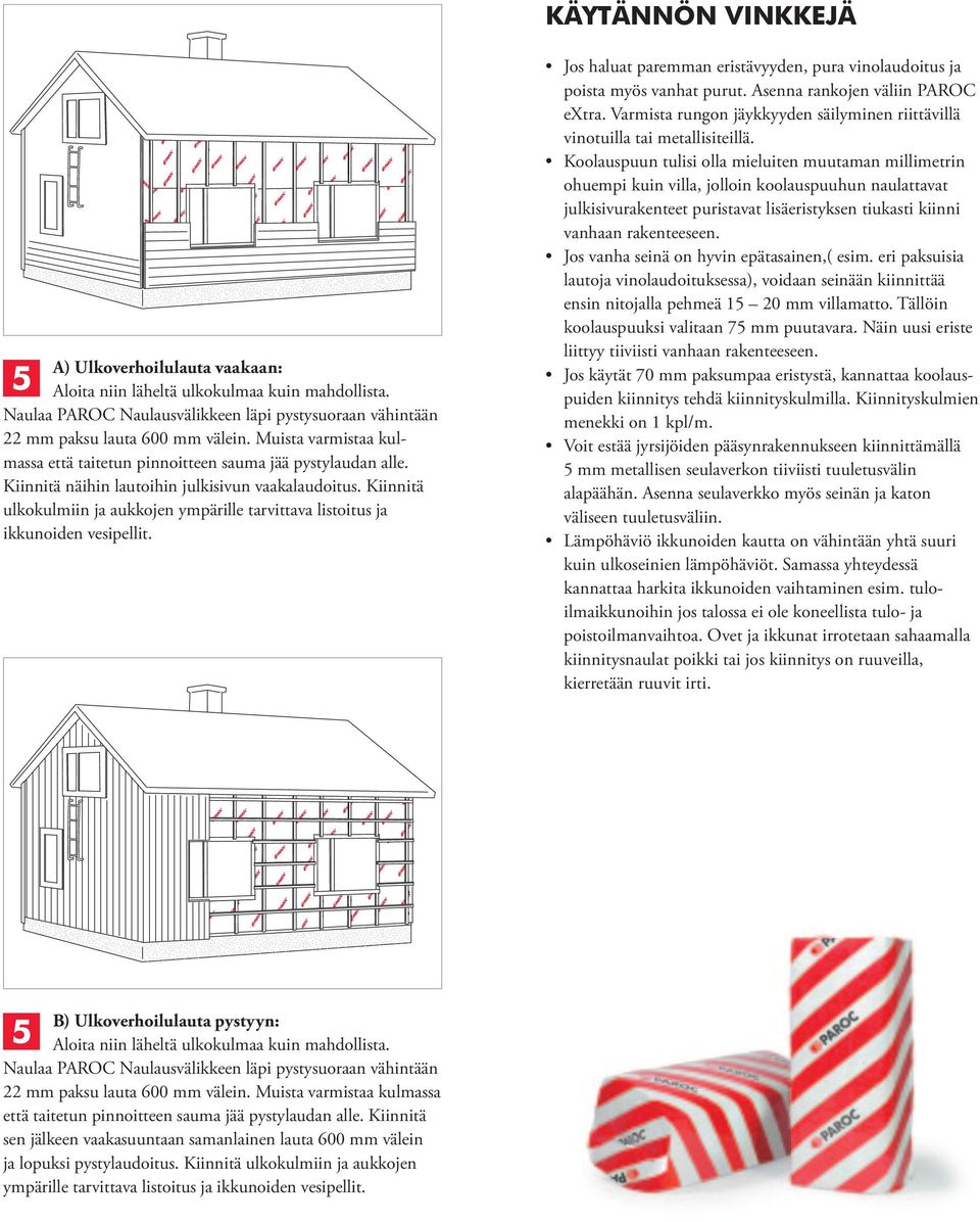 Kiinnitä ulkokulmiin ja aukkojen ympärille tarvittava listoitus ja ikkunoiden vesipellit. Jos haluat paremman eristävyyden, pura vinolaudoitus ja poista myös vanhat purut.