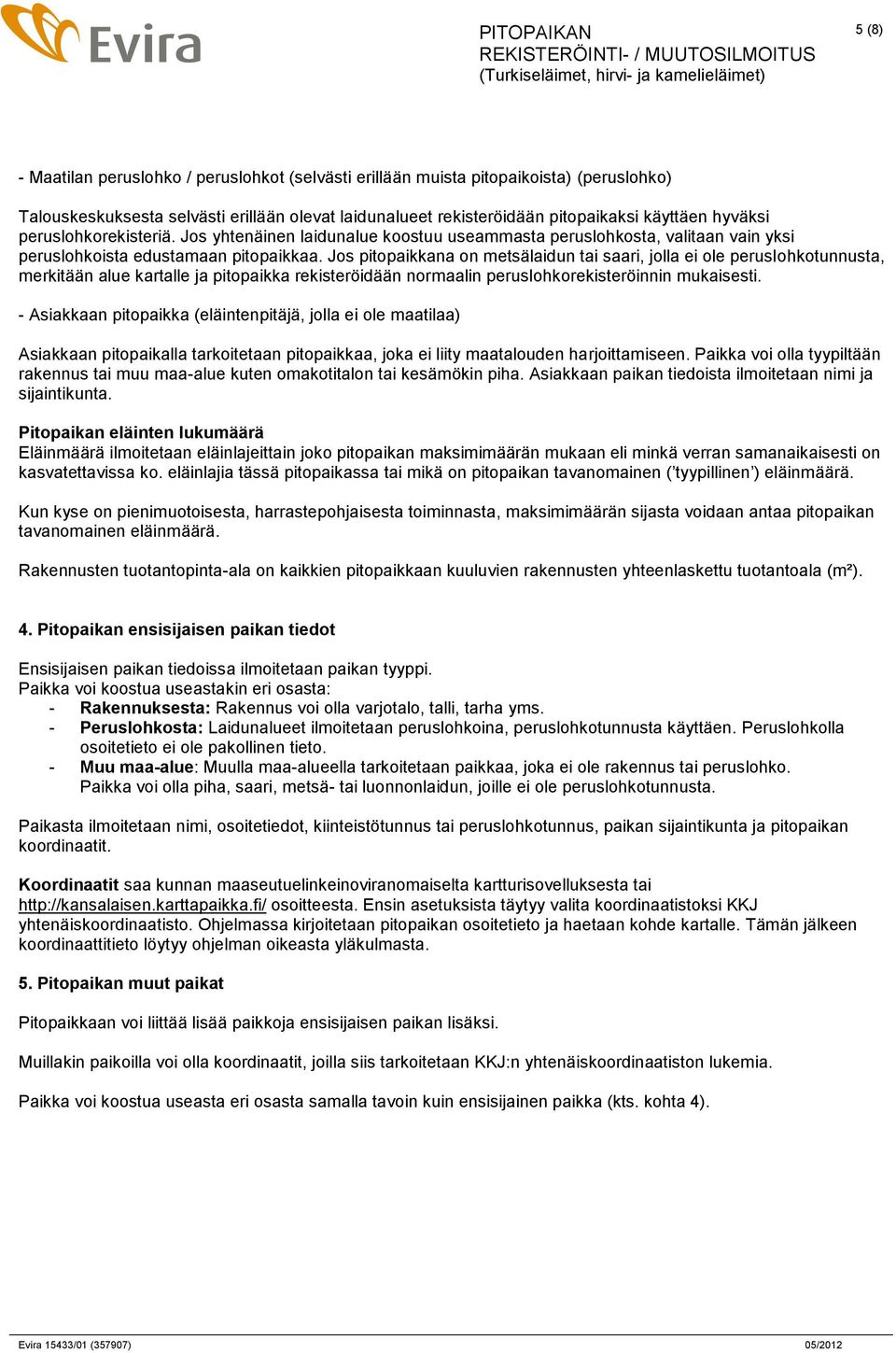 Jos pitopaikkana on metsälaidun tai saari, jolla ei ole peruslohkotunnusta, merkitään alue kartalle ja pitopaikka rekisteröidään normaalin peruslohkorekisteröinnin mukaisesti.