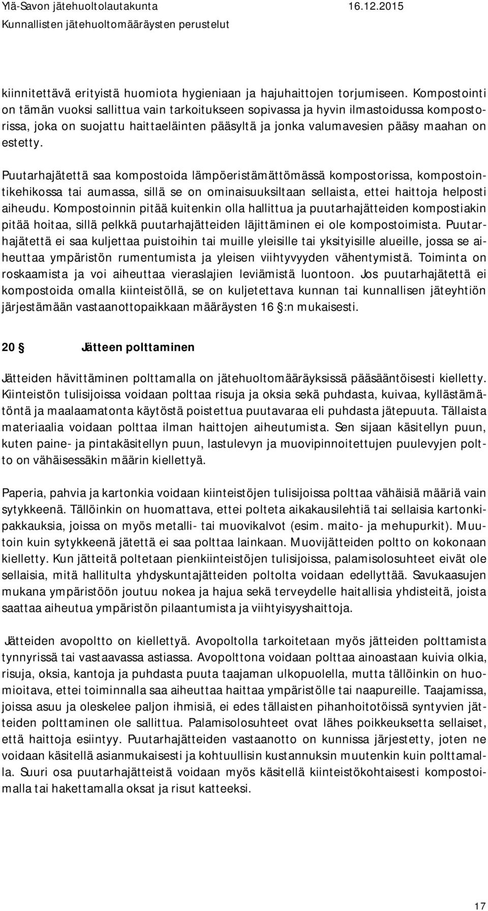 Puutarhajätettä saa kompostoida lämpöeristämättömässä kompostorissa, kompostointikehikossa tai aumassa, sillä se on ominaisuuksiltaan sellaista, ettei haittoja helposti aiheudu.