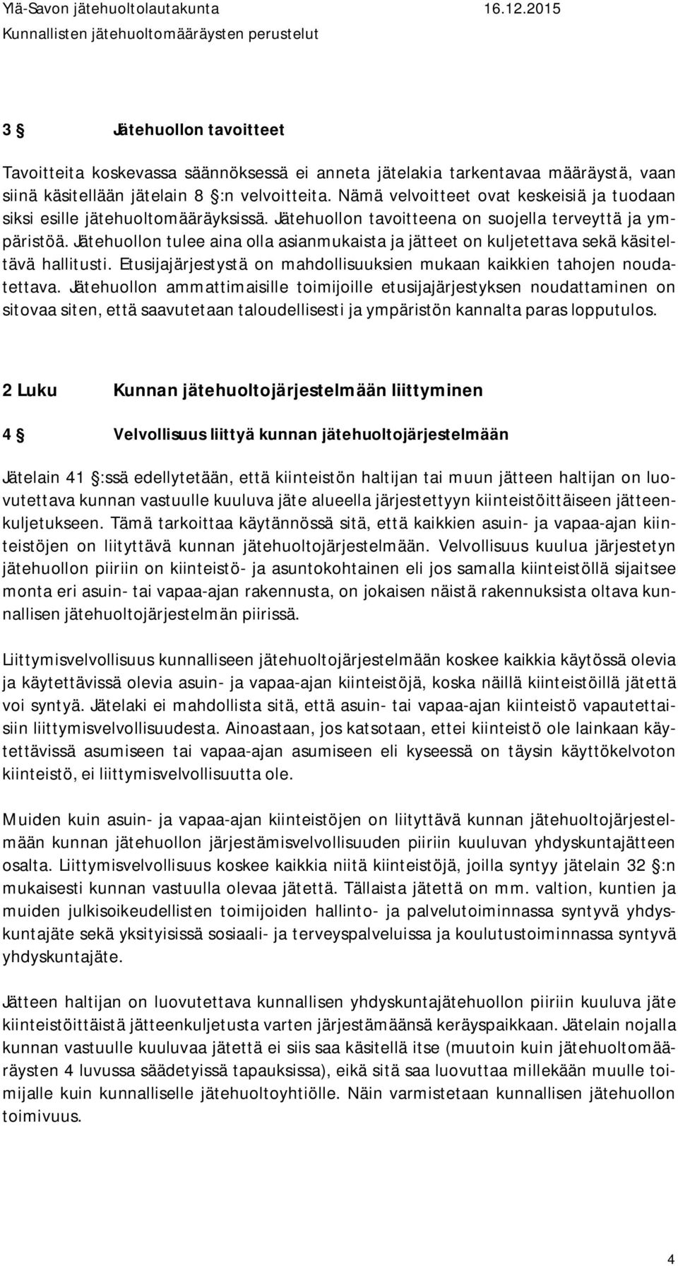 Jätehuollon tulee aina olla asianmukaista ja jätteet on kuljetettava sekä käsiteltävä hallitusti. Etusijajärjestystä on mahdollisuuksien mukaan kaikkien tahojen noudatettava.