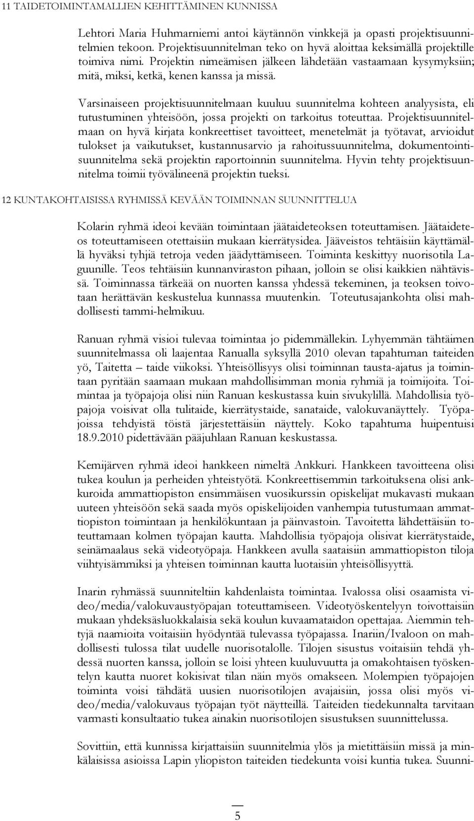 Varsinaiseen projektisuunnitelmaan kuuluu suunnitelma kohteen analyysista, eli tutustuminen yhteisöön, jossa projekti on tarkoitus toteuttaa.