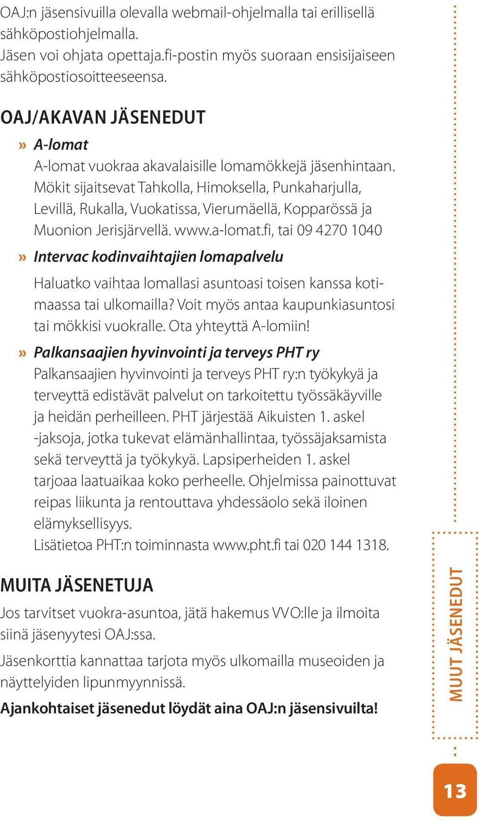 Mökit sijaitsevat Tahkolla, Himoksella, Punkaharjulla, Levillä, Rukalla, Vuokatissa, Vierumäellä, Kopparössä ja Muonion Jerisjärvellä. www.a-lomat.
