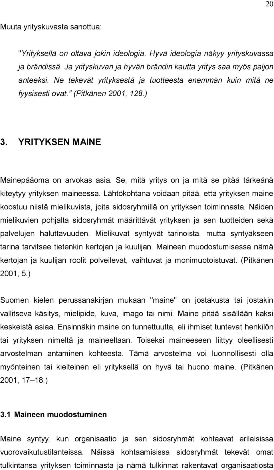 Se, mitä yritys on ja mitä se pitää tärkeänä kiteytyy yrityksen maineessa. Lähtökohtana voidaan pitää, että yrityksen maine koostuu niistä mielikuvista, joita sidosryhmillä on yrityksen toiminnasta.