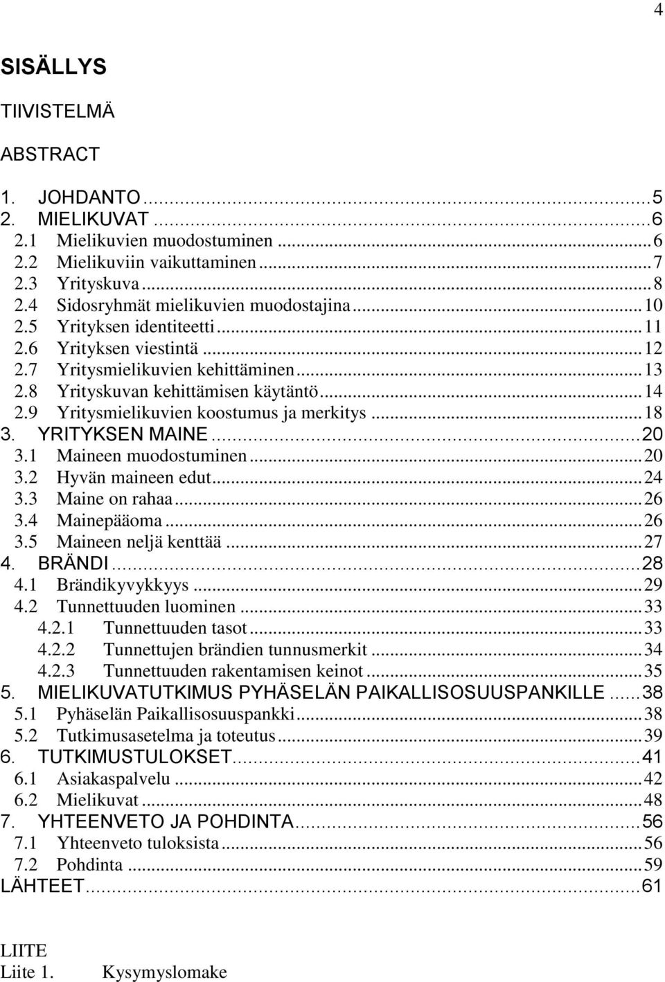 .. 18 3. YRITYKSEN MAINE... 20 3.1 Maineen muodostuminen... 20 3.2 Hyvän maineen edut... 24 3.3 Maine on rahaa... 26 3.4 Mainepääoma... 26 3.5 Maineen neljä kenttää... 27 4. BRÄNDI... 28 4.