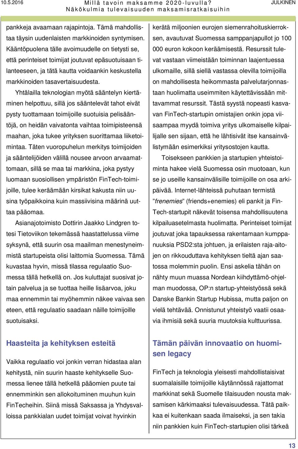 Yhtälailla teknologian myötä sääntelyn kiertäminen helpottuu, sillä jos sääntelevät tahot eivät pysty tuottamaan toimijoille suotuisia pelisääntöjä, on heidän vaivatonta vaihtaa toimipisteensä