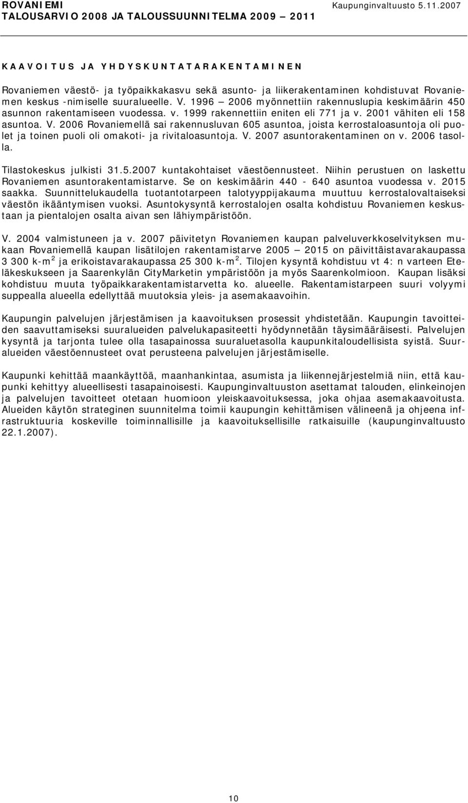 2006 Rovaniemellä sai rakennusluvan 605 asuntoa, joista kerrostaloasuntoja oli puolet ja toinen puoli oli omakoti ja rivitaloasuntoja. V. 2007 asuntorakentaminen on v. 2006 tasolla.