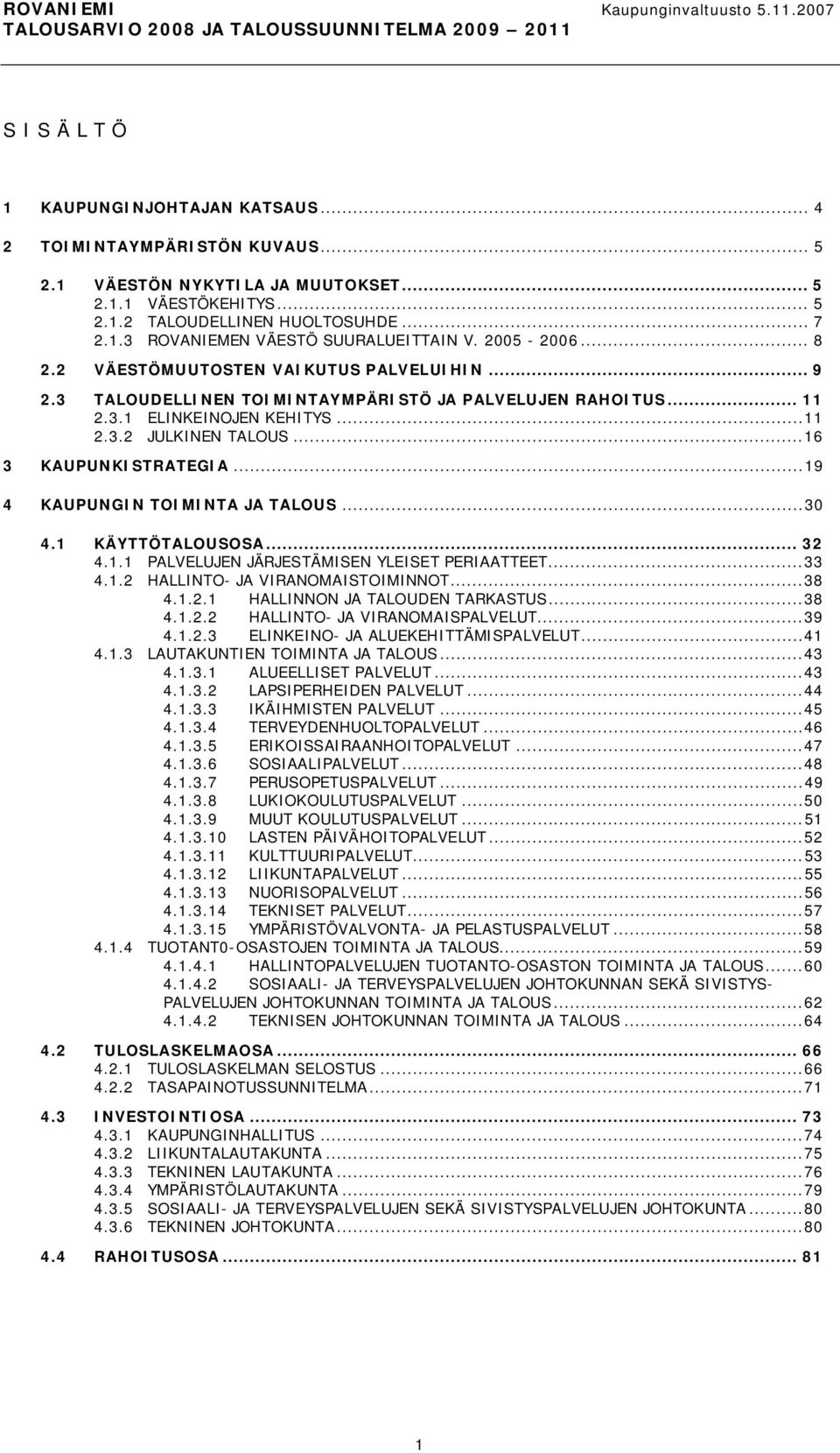 ..16 3 KAUPUNKISTRATEGIA...19 4 KAUPUNGIN TOIMINTA JA TALOUS...30 4.1 KÄYTTÖTALOUSOSA... 32 4.1.1 PALVELUJEN JÄRJESTÄMISEN YLEISET PERIAATTEET...33 4.1.2 HALLINTO JA VIRANOMAISTOIMINNOT...38 4.1.2.1 HALLINNON JA TALOUDEN TARKASTUS.