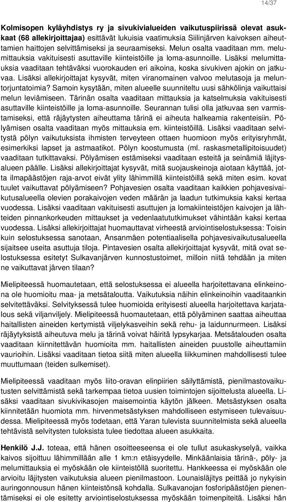 Lisäksi melumittauksia vaaditaan tehtäväksi vuorokauden eri aikoina, koska sivukiven ajokin on jatkuvaa. Lisäksi allekirjoittajat kysyvät, miten viranomainen valvoo melutasoja ja meluntorjuntatoimia?