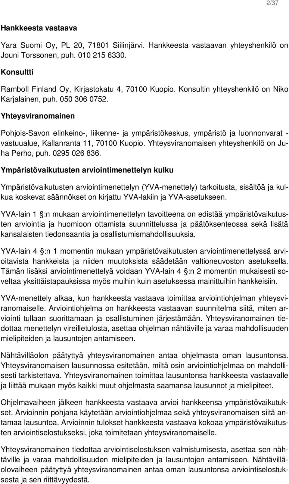 Yhteysviranomainen Pohjois-Savon elinkeino-, liikenne- ja ympäristökeskus, ympäristö ja luonnonvarat - vastuualue, Kallanranta 11, 70100 Kuopio. Yhteysviranomaisen yhteyshenkilö on Juha Perho, puh.