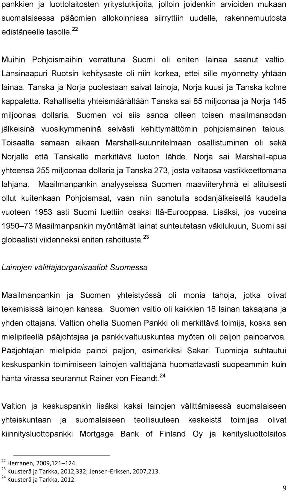 Tanska ja Norja puolestaan saivat lainoja, Norja kuusi ja Tanska kolme kappaletta. Rahalliselta yhteismäärältään Tanska sai 85 miljoonaa ja Norja 145 miljoonaa dollaria.