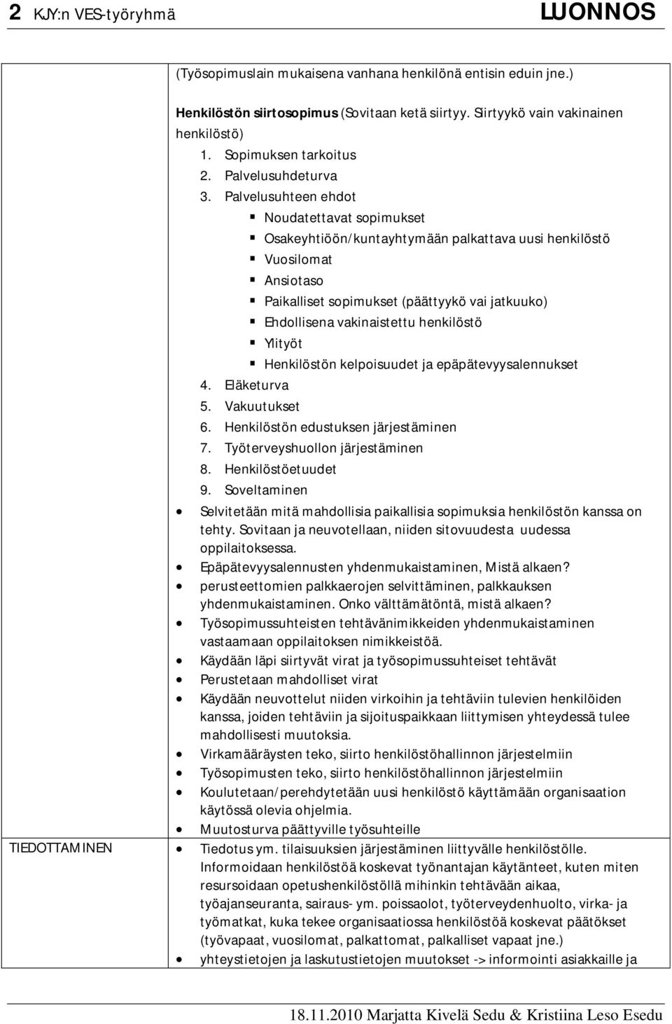 Palvelusuhteen ehdot Noudatettavat sopimukset Osakeyhtiöön/kuntayhtymään palkattava uusi henkilöstö Vuosilomat Ansiotaso Paikalliset sopimukset (päättyykö vai jatkuuko) Ehdollisena vakinaistettu