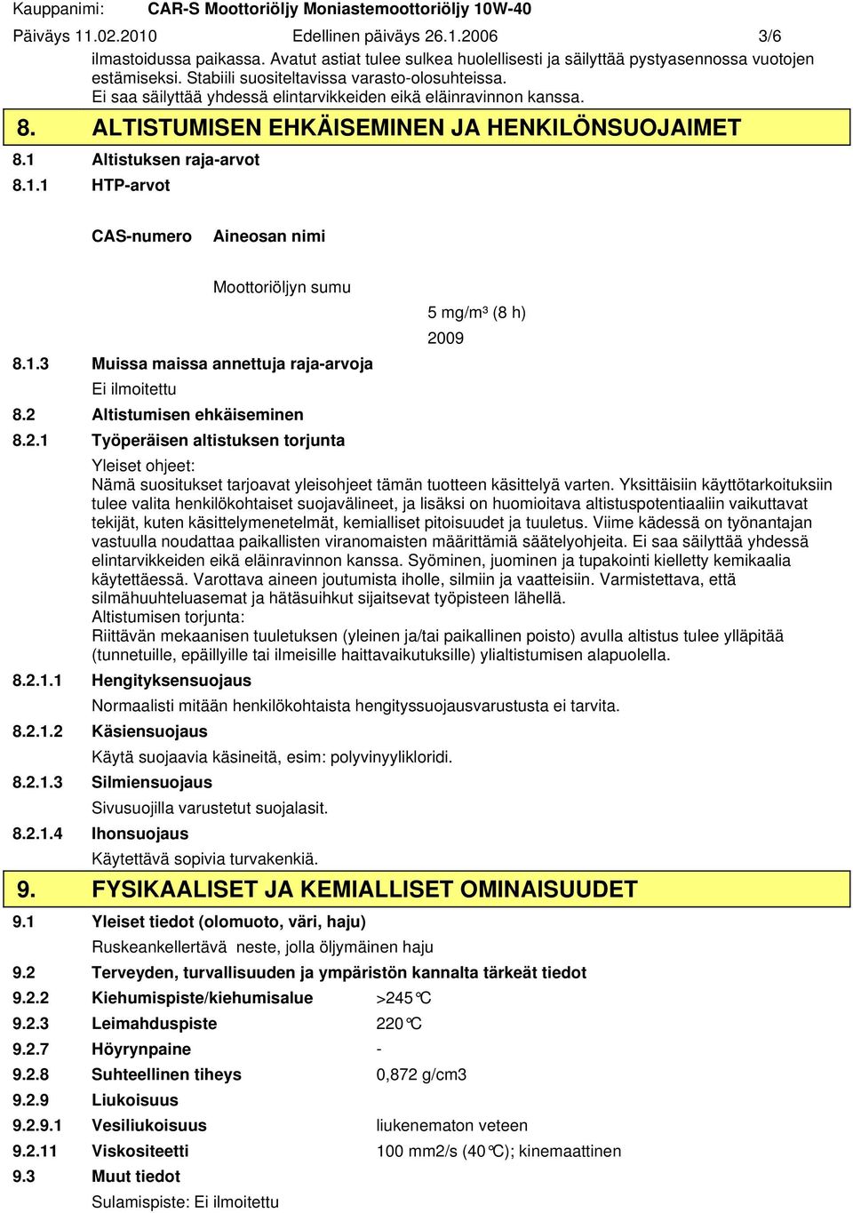 Ei saa säilyttää yhdessä elintarvikkeiden eikä eläinravinnon kanssa. 8. ALTISTUMISEN EHKÄISEMINEN JA HENKILÖNSUOJAIMET 8.1 Altistuksen rajaarvot 8.1.1 HTParvot CASnumero Aineosan nimi Moottoriöljyn sumu 5 mg/m³ (8 h) 2009 8.