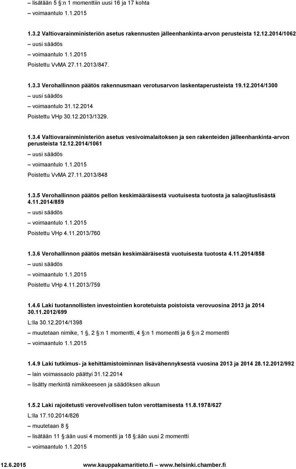 11.2013/848 1.3.5 Verohallinnon päätös pellon keskimääräisestä vuotuisesta tuotosta ja salaojituslisästä 4.11.2014/859 Poistettu VHp 4.11.2013/760 1.3.6 Verohallinnon päätös metsän keskimääräisestä vuotuisesta tuotosta 4.