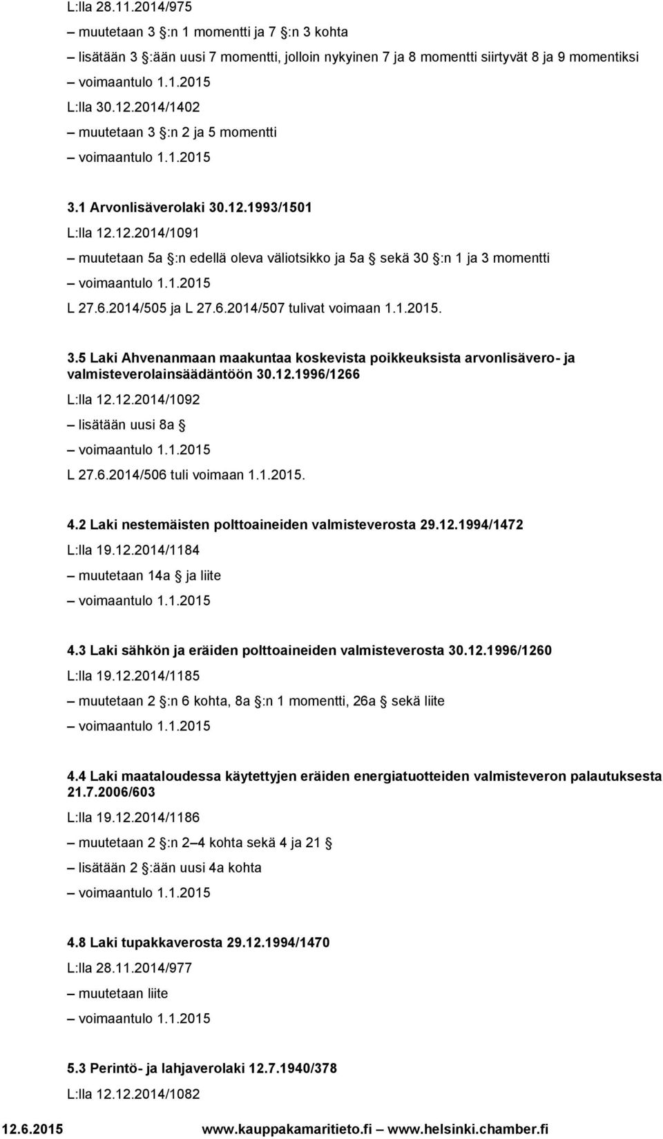 6.2014/507 tulivat voimaan 1.1.2015. 3.5 Laki Ahvenanmaan maakuntaa koskevista poikkeuksista arvonlisävero- ja valmisteverolainsäädäntöön 30.12.1996/1266 L:lla 12.12.2014/1092 lisätään uusi 8a L 27.6.2014/506 tuli voimaan 1.