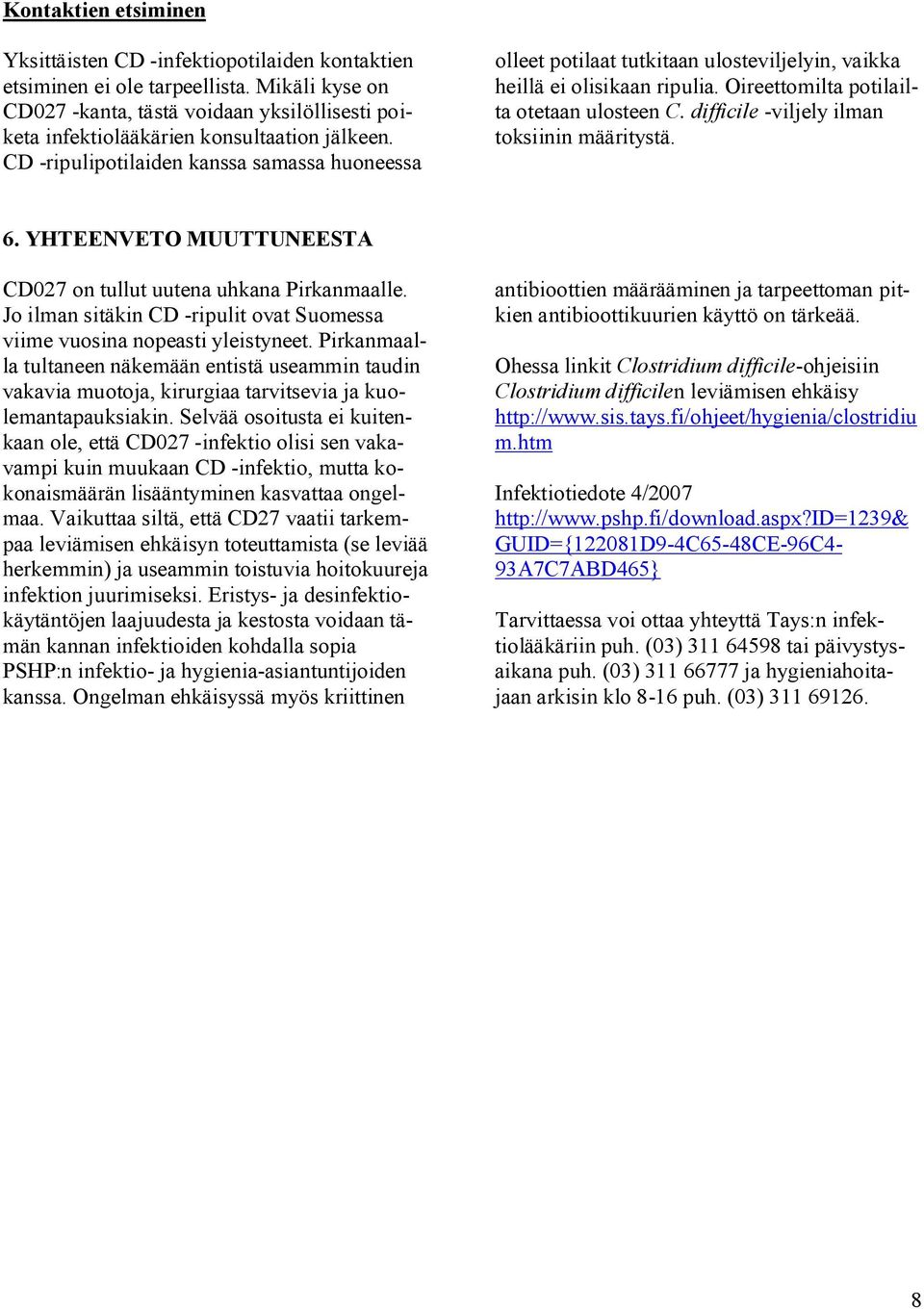 CD -ripulipotilaiden kanssa samassa huoneessa olleet potilaat tutkitaan ulosteviljelyin, vaikka heillä ei olisikaan ripulia. Oireettomilta potilailta otetaan ulosteen C.