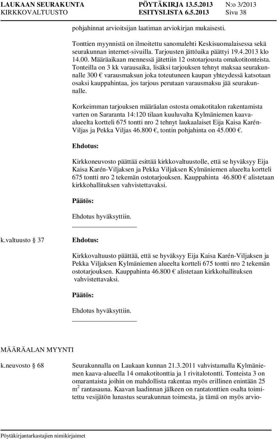 Kirkkoneuvosto päättää esittää kirkkovaltuustolle, että se hyväksyy Eija Kaisa Karén-Viljaksen ja Pekka Viljaksen Kylmäniemen alueelta kortteli 675 tontti nro 2 tekemän ostotarjouksen. Kauppahinta 46.