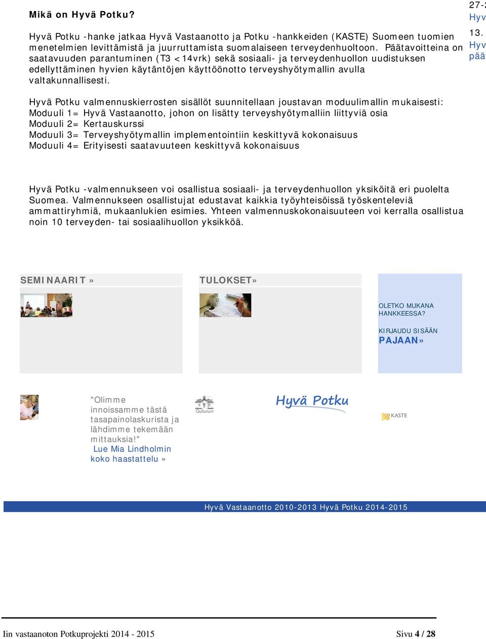 Hyvä Potku valmennuskierrosten sisällöt suunnitellaan joustavan moduulimallin mukaisesti: Moduuli 1= Hyvä Vastaanotto, johon on lisätty terveyshyötymalliin liittyviä osia Moduuli 2= Kertauskurssi
