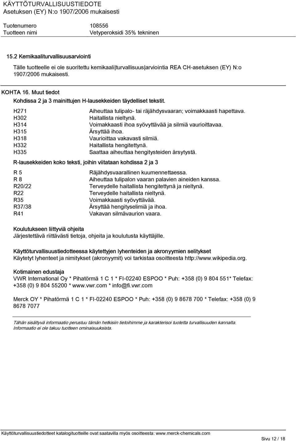 H271 H302 H314 H315 H318 H332 H335 R-lausekkeiden koko teksti, joihin viitataan kohdissa 2 ja 3 Aiheuttaa tulipalo- tai räjähdysvaaran; voimakkaasti hapettava. Haitallista nieltynä.