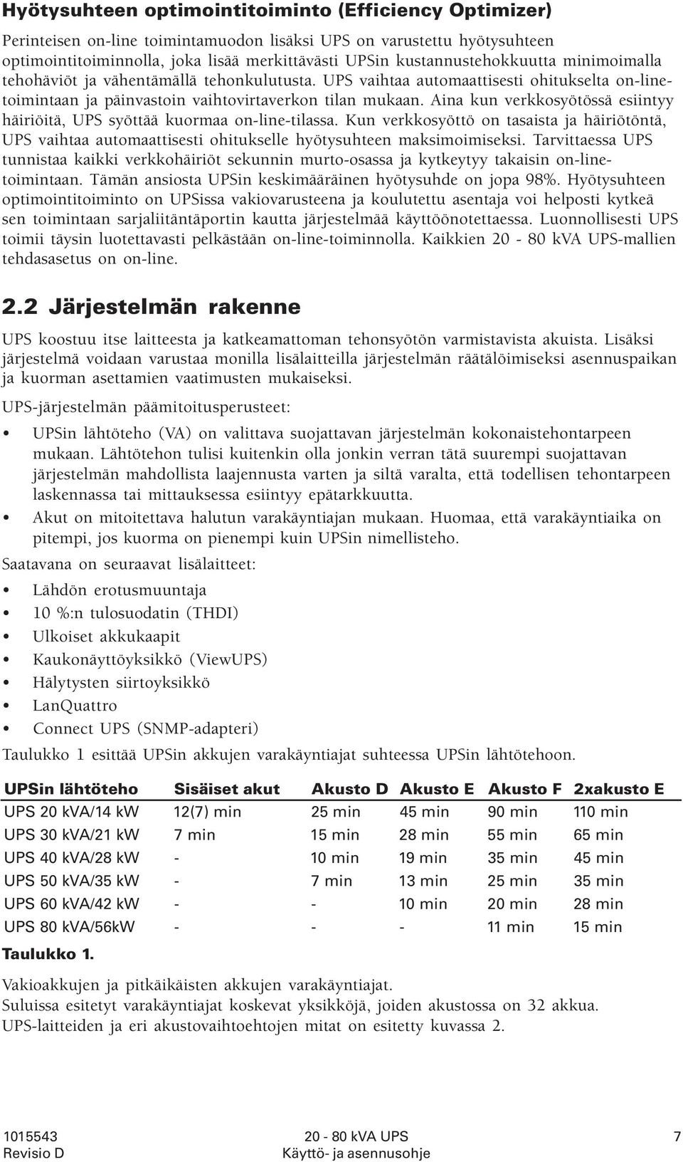 Aina kun verkkosyötössä esiintyy häiriöitä, UPS syöttää kuormaa on-line-tilassa. Kun verkkosyöttö on tasaista ja häiriötöntä, UPS vaihtaa automaattisesti ohitukselle hyötysuhteen maksimoimiseksi.