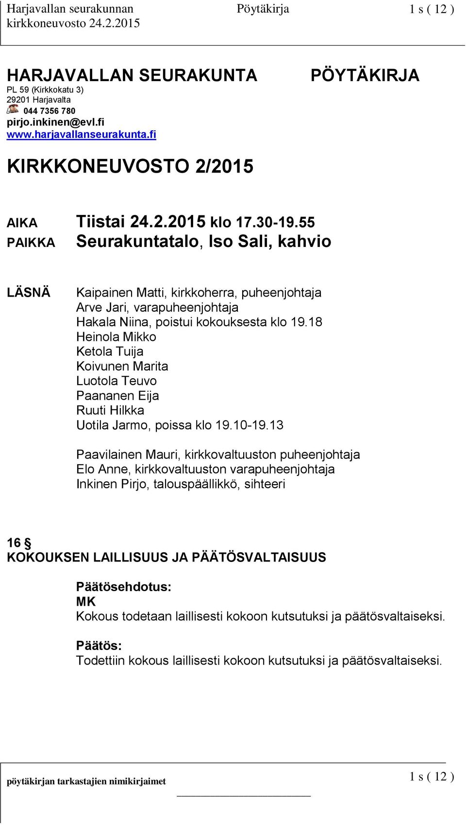 18 Heinola Mikko Ketola Tuija Koivunen Marita Luotola Teuvo Paananen Eija Ruuti Hilkka Uotila Jarmo, poissa klo 19.10-19.