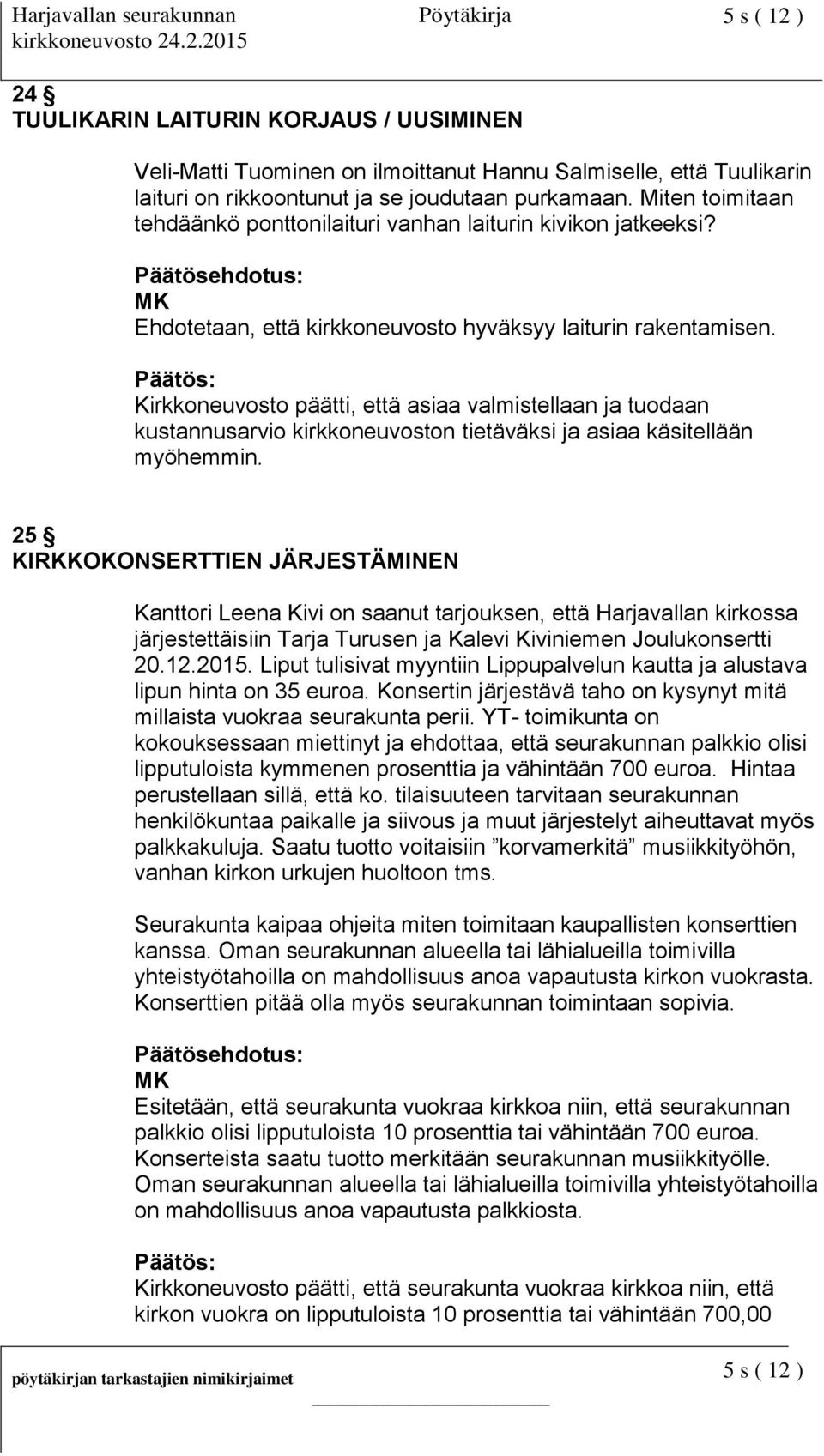 Kirkkoneuvosto päätti, että asiaa valmistellaan ja tuodaan kustannusarvio kirkkoneuvoston tietäväksi ja asiaa käsitellään myöhemmin.