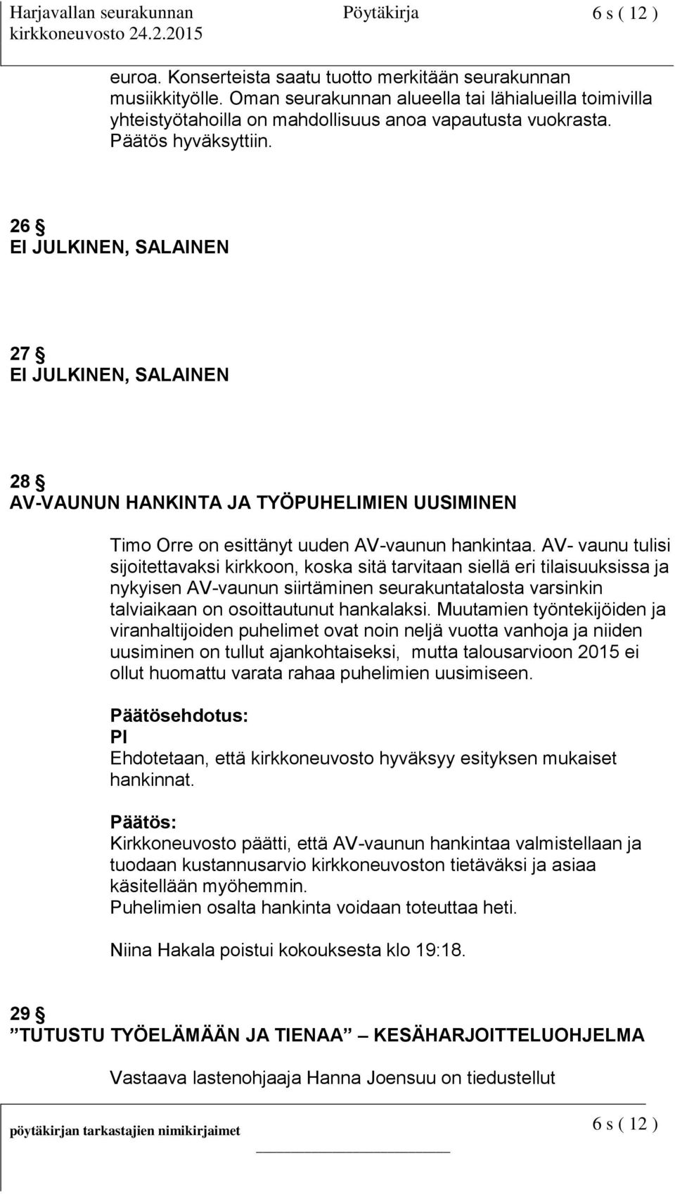 AV- vaunu tulisi sijoitettavaksi kirkkoon, koska sitä tarvitaan siellä eri tilaisuuksissa ja nykyisen AV-vaunun siirtäminen seurakuntatalosta varsinkin talviaikaan on osoittautunut hankalaksi.