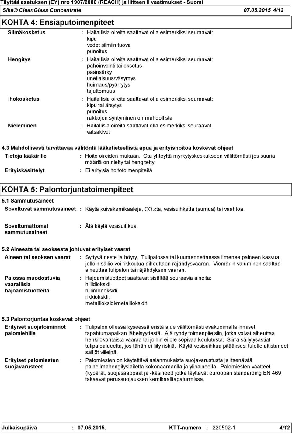 saattavat olla esimerkiksi seuraavat pahoinvointi tai oksetus päänsärky uneliaisuus/väsymys huimaus/pyörrytys tajuttomuus Haitallisia oireita saattavat olla esimerkiksi seuraavat kipu tai ärsytys
