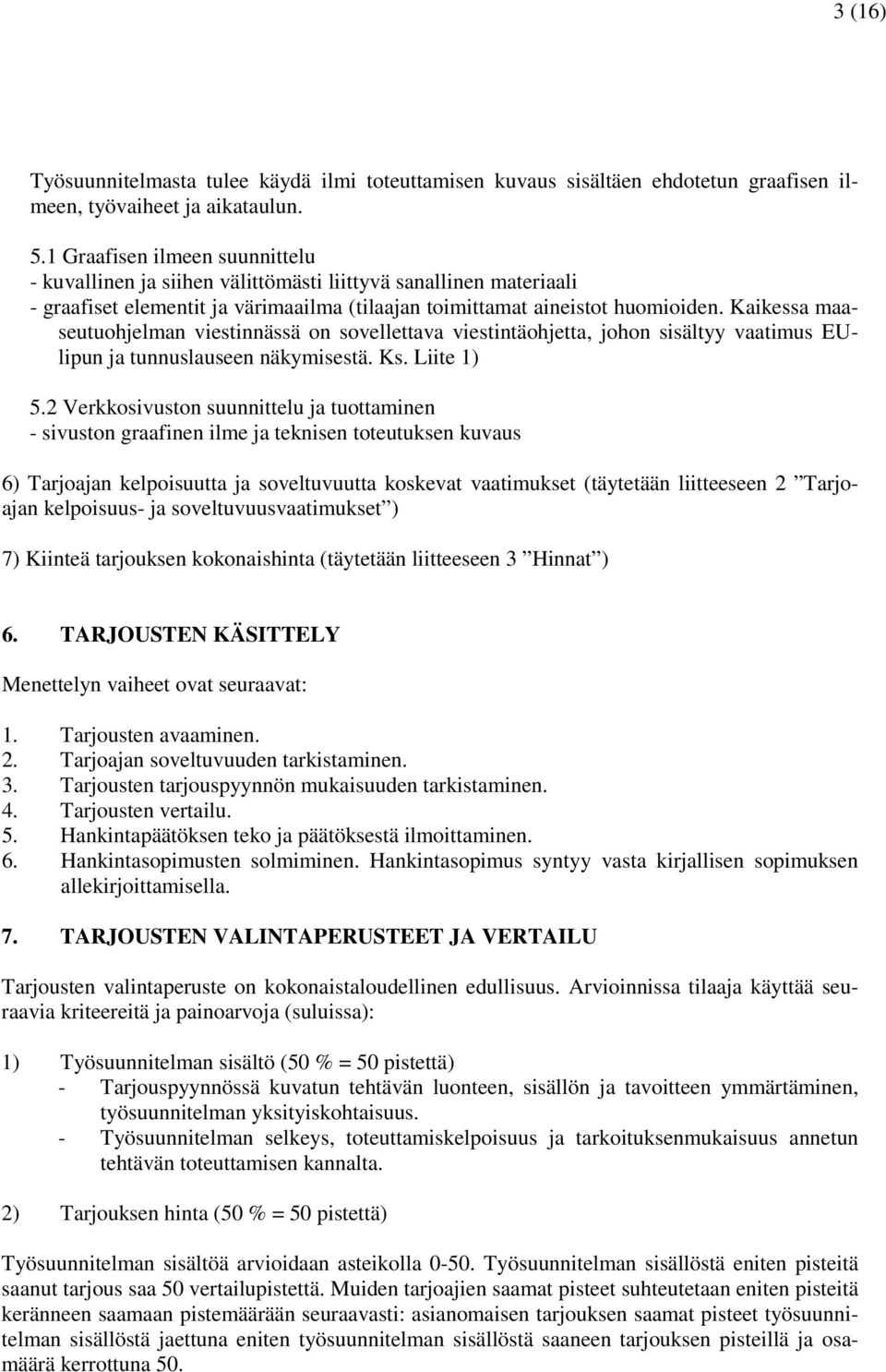 Kaikessa maaseutuohjelman viestinnässä on sovellettava viestintäohjetta, johon sisältyy vaatimus EUlipun ja tunnuslauseen näkymisestä. Ks. Liite 1) 5.