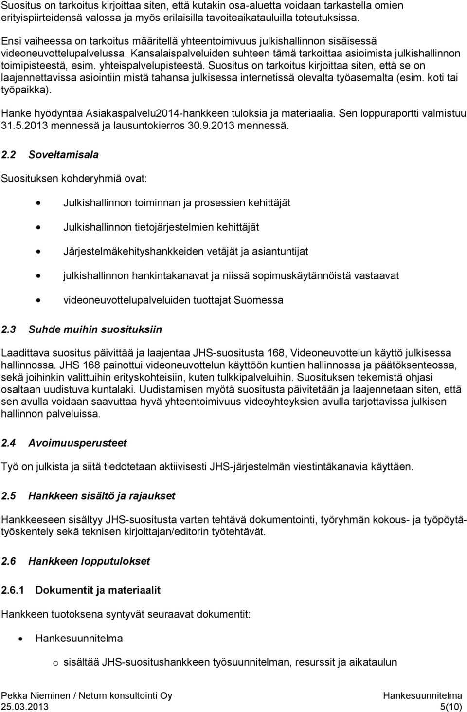 Kansalaispalveluiden suhteen tämä tarkoittaa asioimista julkishallinnon toimipisteestä, esim. yhteispalvelupisteestä.