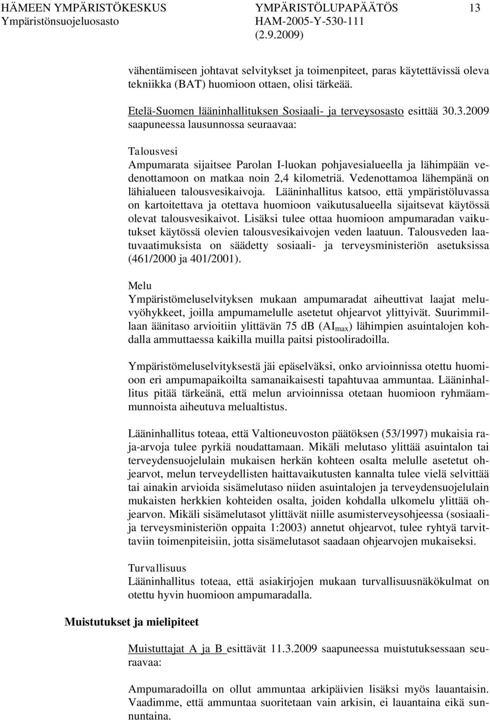 .3.2009 saapuneessa lausunnossa seuraavaa: Talousvesi Ampumarata sijaitsee Parolan I-luokan pohjavesialueella ja lähimpään vedenottamoon on matkaa noin 2,4 kilometriä.