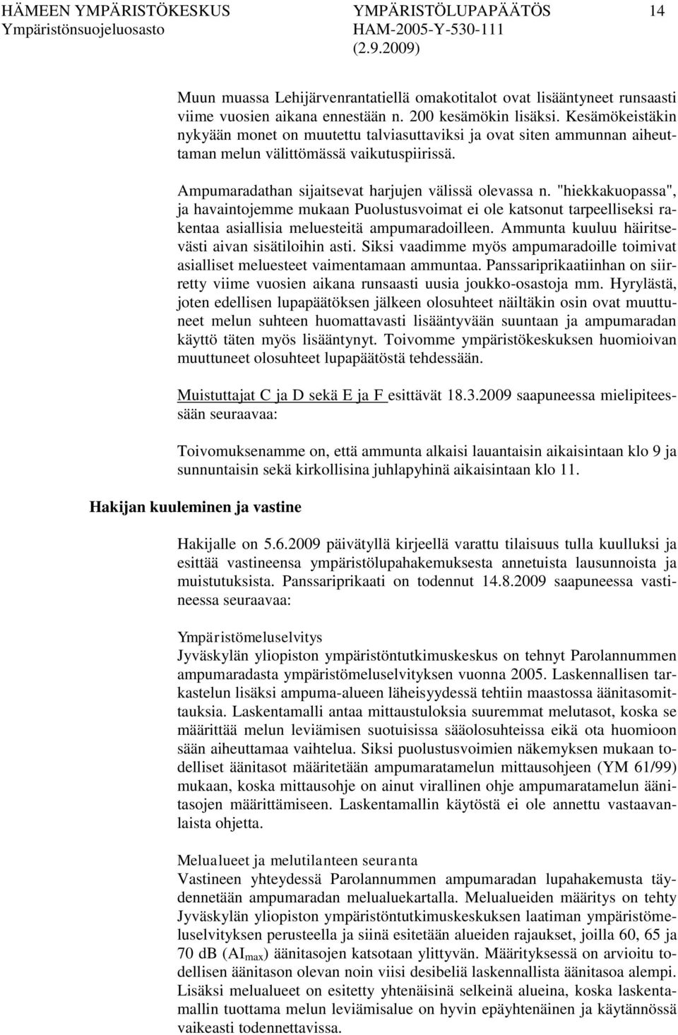 "hiekkakuopassa", ja havaintojemme mukaan Puolustusvoimat ei ole katsonut tarpeelliseksi rakentaa asiallisia meluesteitä ampumaradoilleen. Ammunta kuuluu häiritsevästi aivan sisätiloihin asti.