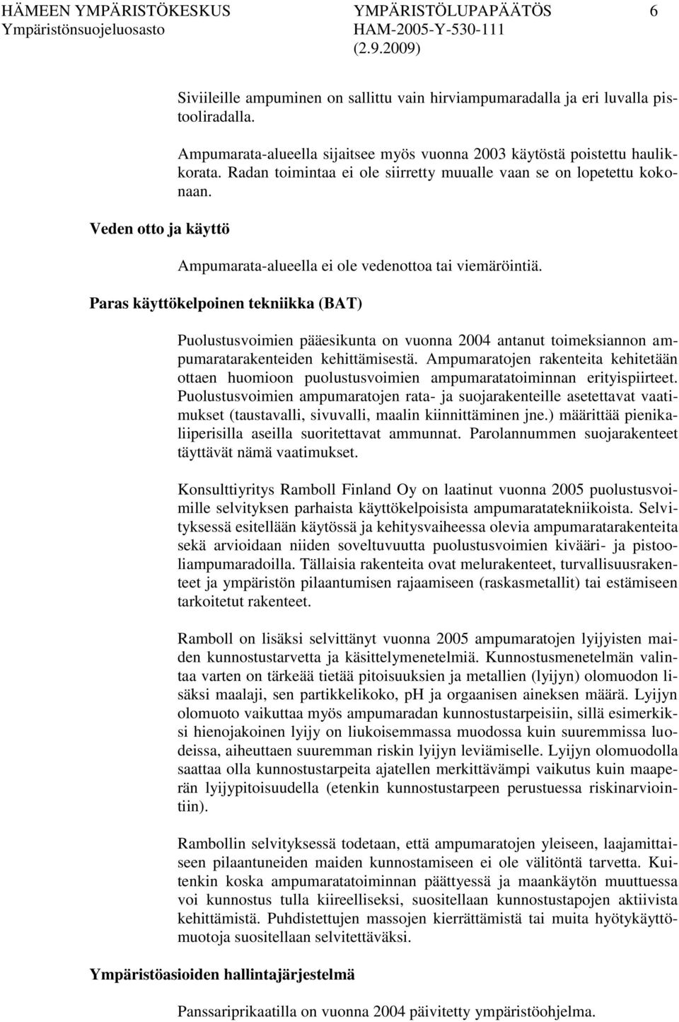 Ampumarata-alueella ei ole vedenottoa tai viemäröintiä. Paras käyttökelpoinen tekniikka (BAT) Puolustusvoimien pääesikunta on vuonna 2004 antanut toimeksiannon ampumaratarakenteiden kehittämisestä.