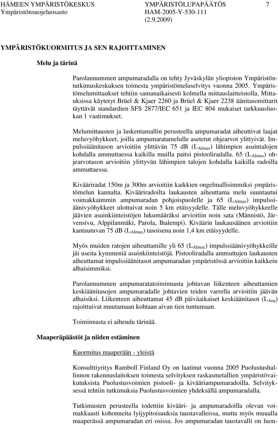 Mittauksissa käytetyt Brüel & Kjaer 2260 ja Brüel & Kjaer 2238 äänitasomittarit täyttävät standardien SFS 2877/IEC 651 ja IEC 804 mukaiset tarkkuusluokan 1 vaatimukset.