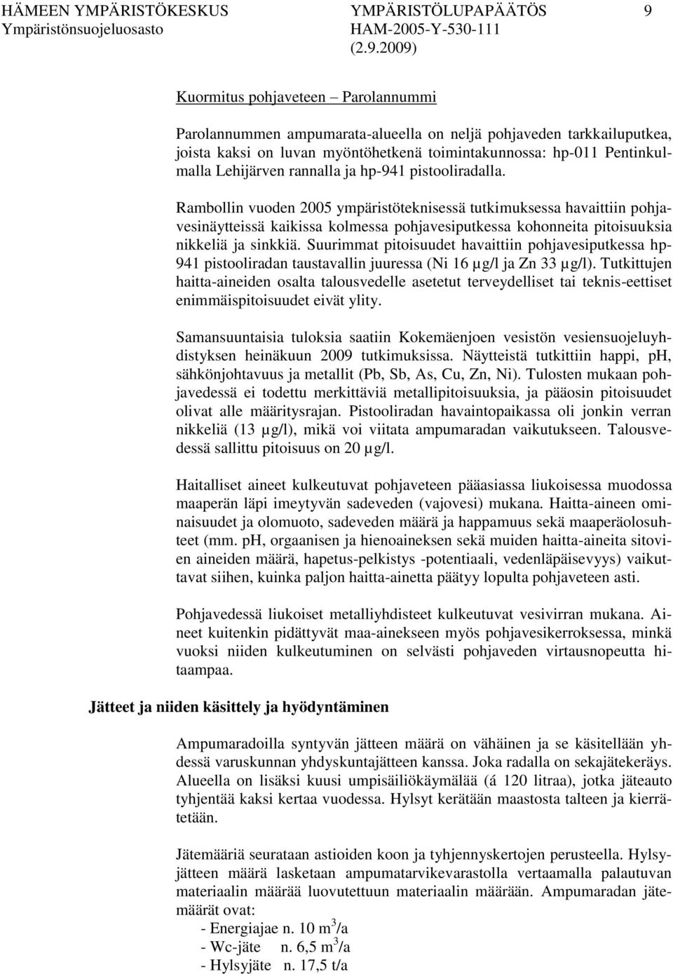 Rambollin vuoden 2005 ympäristöteknisessä tutkimuksessa havaittiin pohjavesinäytteissä kaikissa kolmessa pohjavesiputkessa kohonneita pitoisuuksia nikkeliä ja sinkkiä.