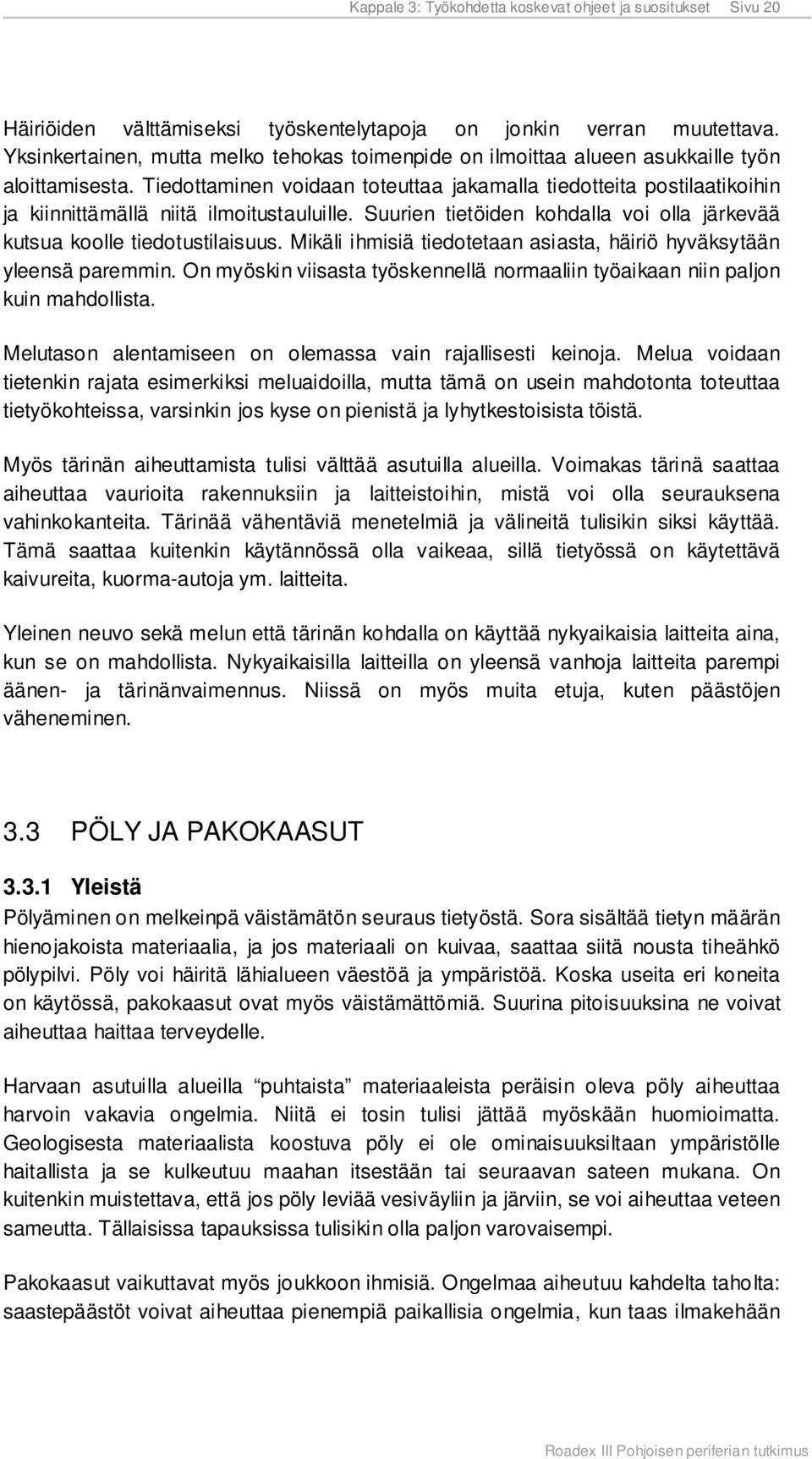Tiedottaminen voidaan toteuttaa jakamalla tiedotteita postilaatikoihin ja kiinnittämällä niitä ilmoitustauluille. Suurien tietöiden kohdalla voi olla järkevää kutsua koolle tiedotustilaisuus.