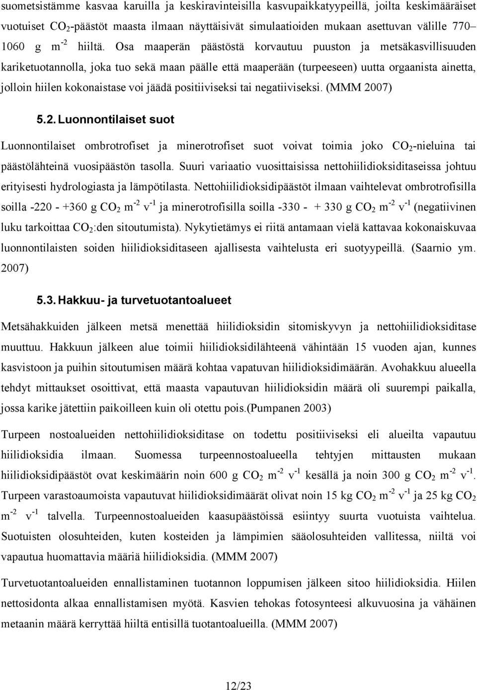 Osa maaperän päästöstä korvautuu puuston ja metsäkasvillisuuden kariketuotannolla, joka tuo sekä maan päälle että maaperään (turpeeseen) uutta orgaanista ainetta, jolloin hiilen kokonaistase voi