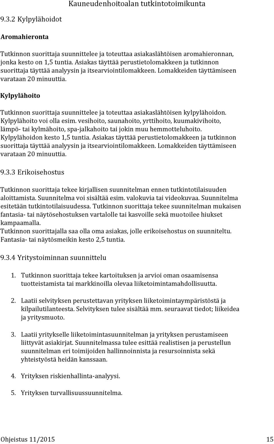 Kylpylähoito Tutkinnon suorittaja suunnittelee ja toteuttaa asiakaslähtöisen kylpylähoidon. Kylpylähoito voi olla esim.