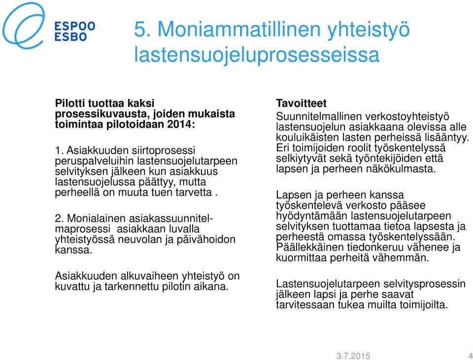 Monialainen asiakassuunnitelmaprosessi asiakkaan luvalla yhteistyössä neuvolan ja päivähoidon kanssa. Asiakkuuden alkuvaiheen yhteistyö on kuvattu ja tarkennettu pilotin aikana.